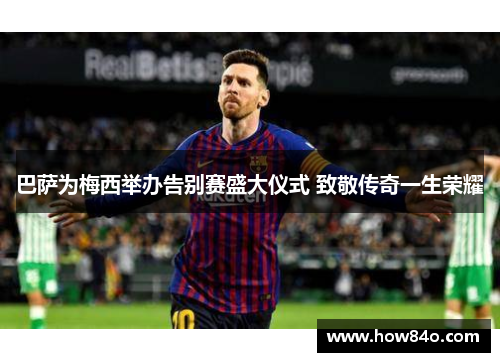 巴萨为梅西举办告别赛盛大仪式 致敬传奇一生荣耀 巴萨为梅西举办告别赛盛大仪式 致敬传奇一生荣耀