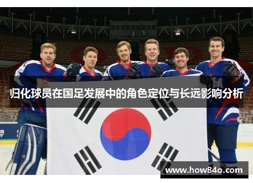 归化球员在国足发展中的角色定位与长远影响分析